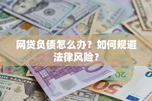 武汉网贷负债怎么办？如何规避法律风险？