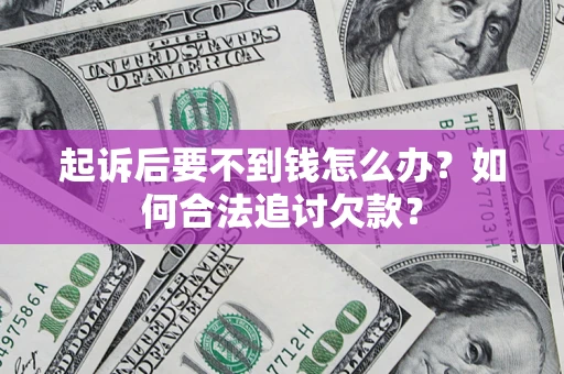 武汉起诉后要不到钱怎么办？如何合法追讨欠款？