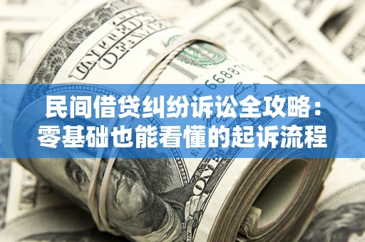 武汉民间借贷纠纷诉讼全攻略:零基础也能看懂的起诉流程与证据整理指南 武汉民间借贷纠纷诉讼全攻略:零基础也能看懂的起诉流程与证据整理指南