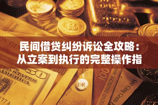 武汉民间借贷纠纷诉讼全攻略：从立案到执行的完整操作指南