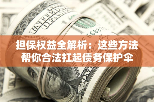 武汉担保权益全解析：这些方法帮你合法扛起债务保护伞