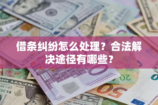 武汉借条纠纷怎么处理？合法解决途径有哪些？