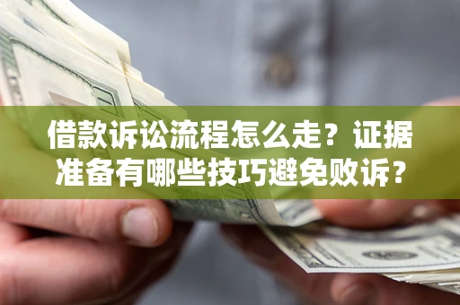 武汉借款诉讼流程怎么走？证据准备有哪些技巧避免败诉？