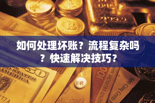武汉如何处理坏账？流程复杂吗？快速解决技巧？