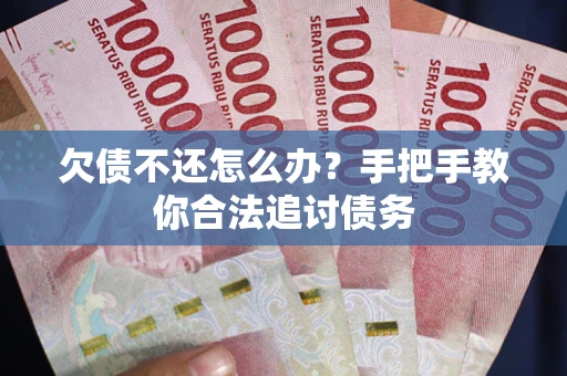 武汉欠债不还怎么办？手把手教你合法追讨债务