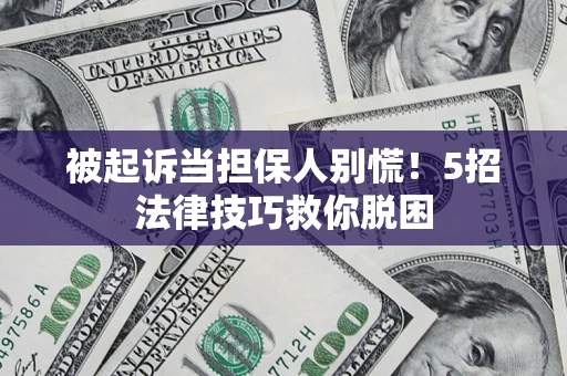 武汉被起诉当担保人别慌！5招法律技巧救你脱困