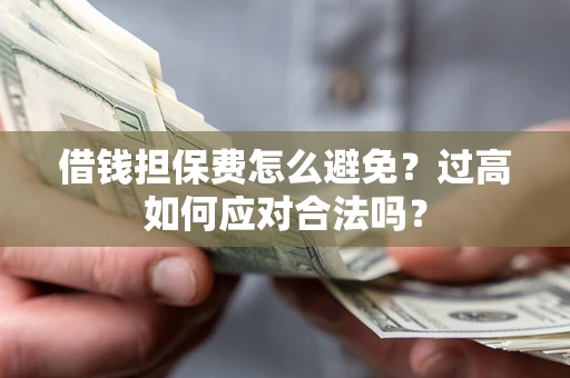 武汉借钱担保费怎么避免？过高如何应对合法吗？