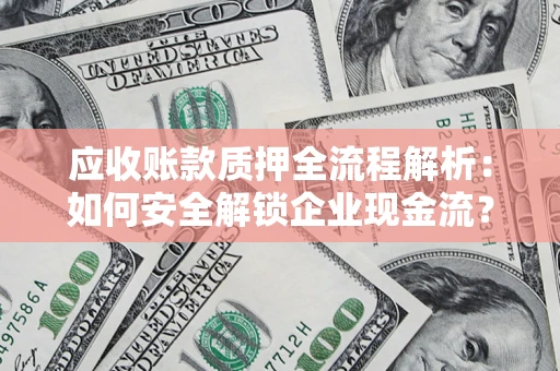 武汉应收账款质押全流程解析：如何安全解锁企业现金流？