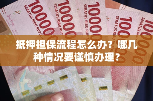 武汉抵押担保流程怎么办？哪几种情况要谨慎办理？