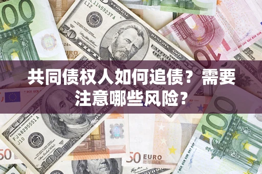 武汉共同债权人如何追债？需要注意哪些风险？