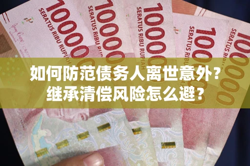 武汉如何防范债务人离世意外？继承清偿风险怎么避？