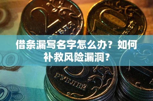 武汉借条漏写名字怎么办？如何补救风险漏洞？
