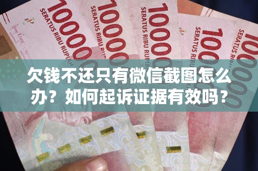 武汉欠钱不还只有微信截图怎么办？如何起诉证据有效吗？