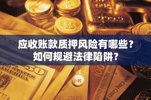 武汉应收账款质押风险有哪些？如何规避法律陷阱？