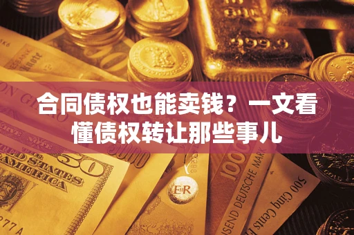 武汉合同债权也能卖钱？一文看懂债权转让那些事儿