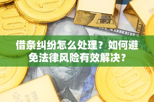 武汉借条纠纷怎么处理？如何避免法律风险有效解决？