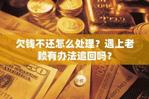武汉欠钱不还怎么处理？遇上老赖有办法追回吗？
