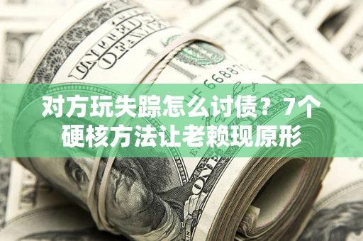 武汉对方玩失踪怎么讨债？7个硬核方法让老赖现原形