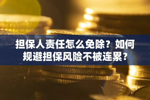 武汉担保人责任怎么免除？如何规避担保风险不被连累？