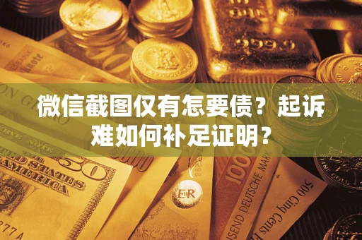 武汉微信截图仅有怎要债？起诉难如何补足证明？