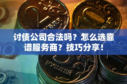 武汉讨债公司合法吗？怎么选靠谱服务商？技巧分享！