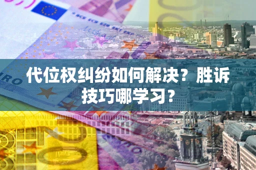 武汉代位权纠纷如何解决？胜诉技巧哪学习？
