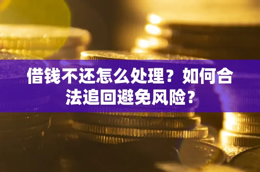 武汉借钱不还怎么处理？如何合法追回避免风险？