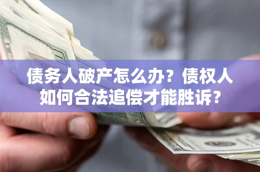 武汉债务人破产怎么办？债权人如何合法追偿才能胜诉？