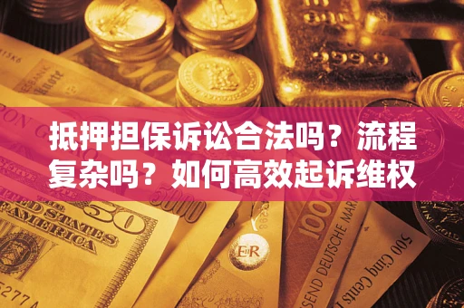 武汉抵押担保诉讼合法吗？流程复杂吗？如何高效起诉维权？