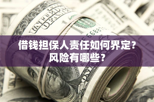 武汉借钱担保人责任如何界定?风险有哪些? 武汉借钱担保人责任如何界定?风险有哪些?