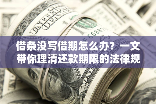 武汉借条没写借期怎么办？一文带你理清还款期限的法律规则
