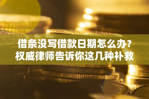 武汉借条没写借款日期怎么办？权威律师告诉你这几种补救方法！