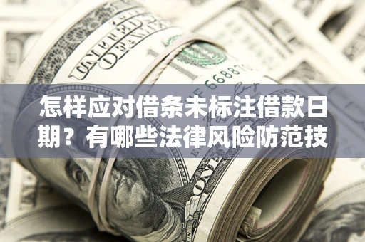 武汉怎样应对借条未标注借款日期？有哪些法律风险防范技巧？