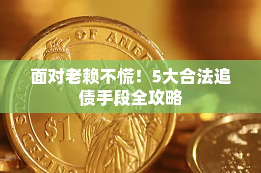 武汉面对老赖不慌！5大合法追债手段全攻略