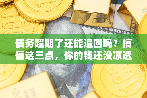 武汉债务超期了还能追回吗？搞懂这三点，你的钱还没凉透
