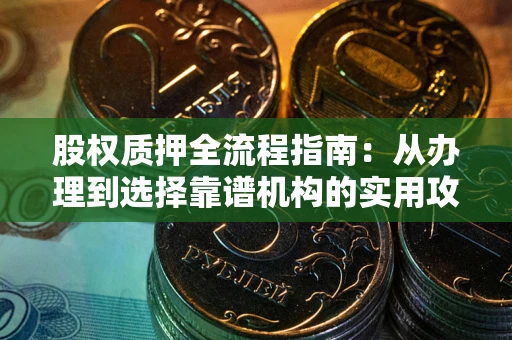 武汉股权质押全流程指南：从办理到选择靠谱机构的实用攻略
