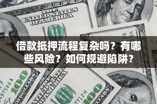 武汉借款抵押流程复杂吗？有哪些风险？如何规避陷阱？