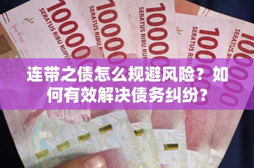 武汉连带之债怎么规避风险？如何有效解决债务纠纷？