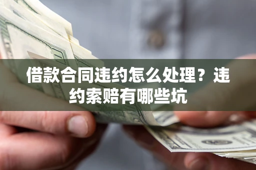 武汉借款合同违约怎么处理？违约索赔有哪些坑