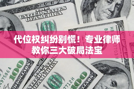 武汉代位权纠纷别慌！专业律师教你三大破局法宝