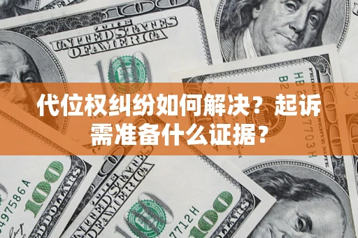 武汉代位权纠纷如何解决？起诉需准备什么证据？