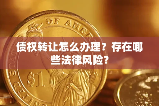 武汉债权转让怎么办理？存在哪些法律风险？