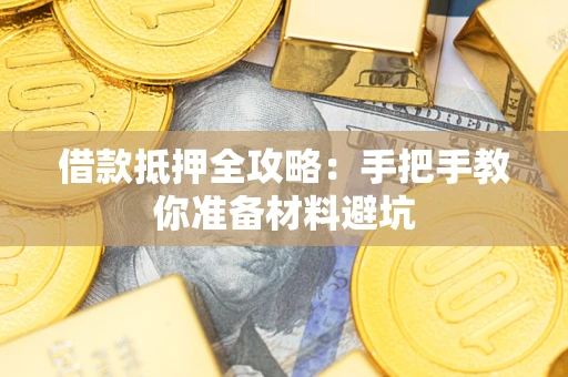 武汉借款抵押全攻略：手把手教你准备材料避坑