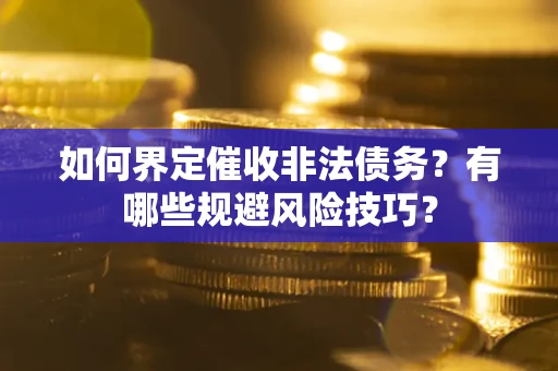 武汉如何界定催收非法债务？有哪些规避风险技巧？