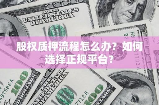 武汉股权质押流程怎么办？如何选择正规平台？
