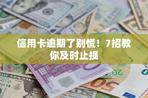 武汉信用卡逾期了别慌！7招教你及时止损