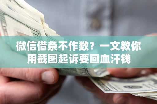 武汉微信借条不作数？一文教你用截图起诉要回血汗钱