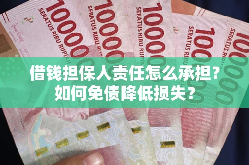 武汉借钱担保人责任怎么承担？如何免债降低损失？