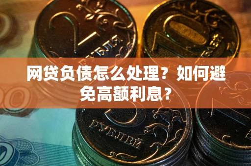 武汉网贷负债怎么处理？如何避免高额利息？