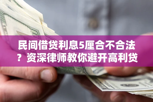 武汉民间借贷利息5厘合不合法？资深律师教你避开高利贷陷阱